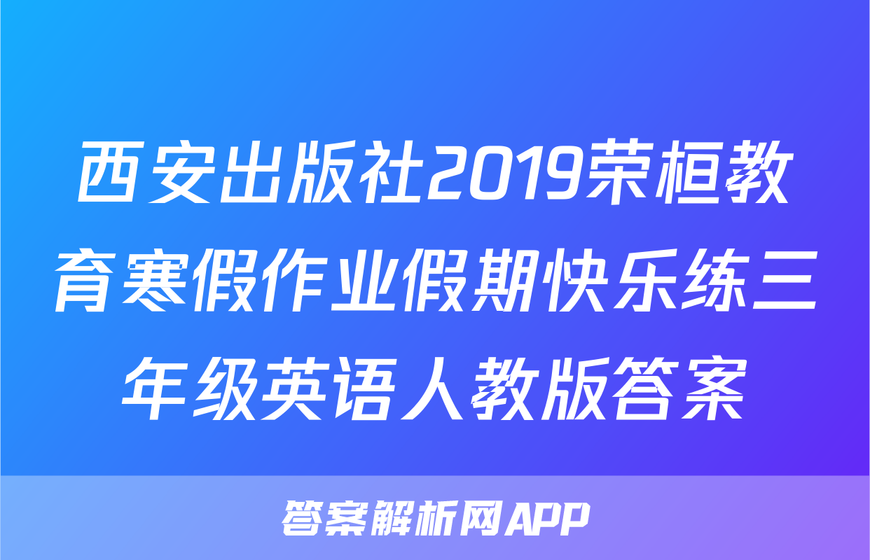 西安出版社2019荣桓教育寒假作业假期快乐练三年级英语人教版答案