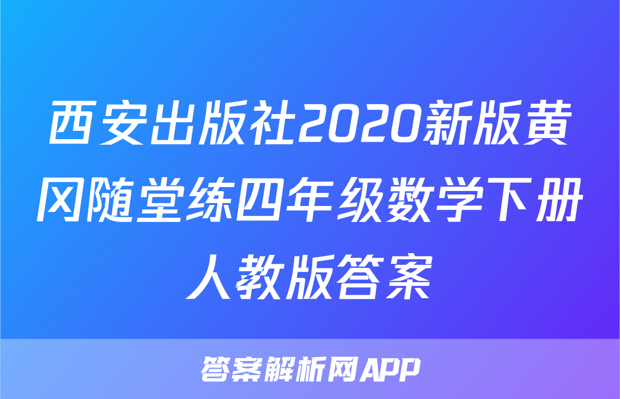 西安出版社2020新版黄冈随堂练四年级数学下册人教版答案