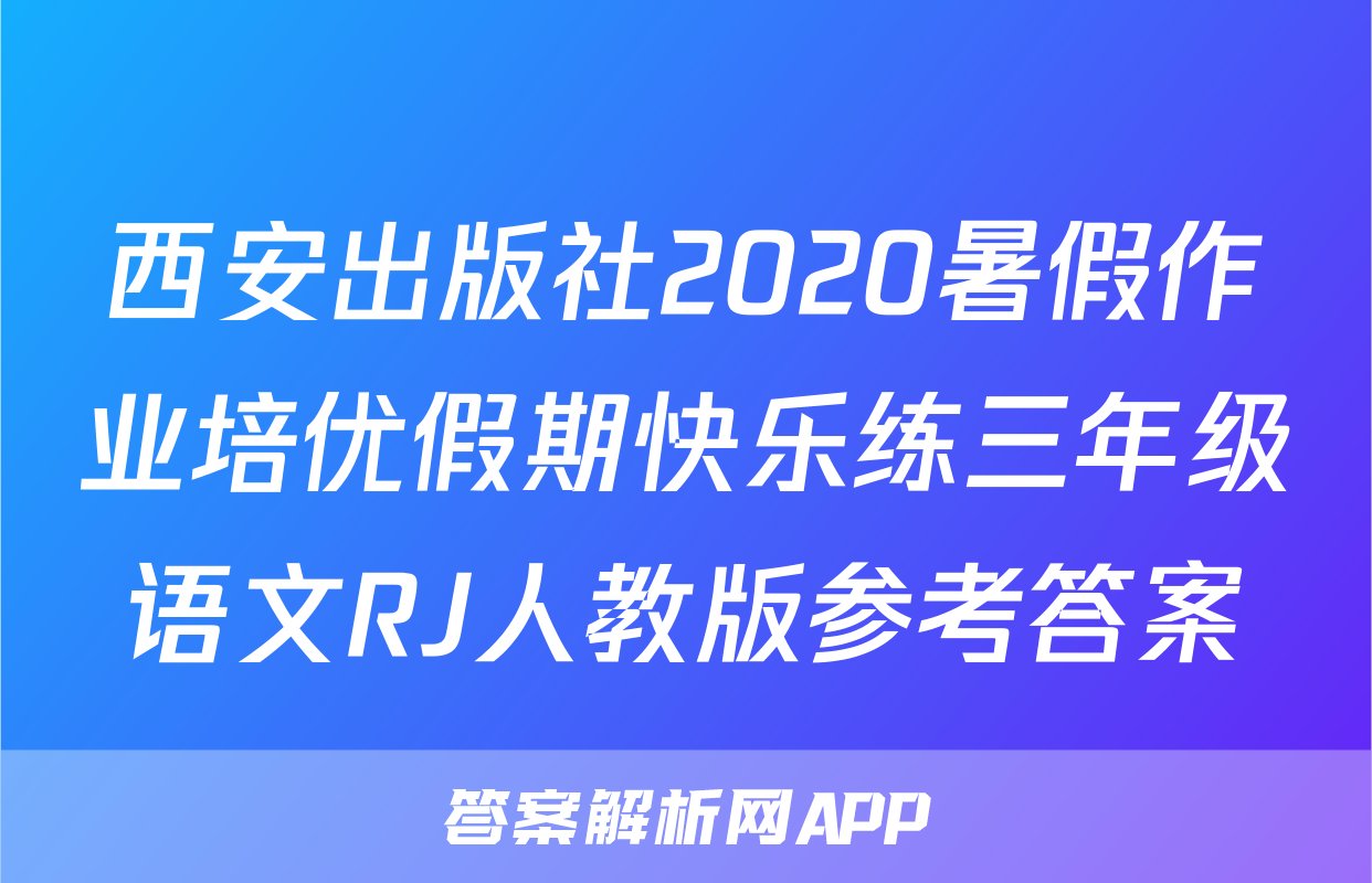 西安出版社2020暑假作业培优假期快乐练三年级语文RJ人教版参考答案