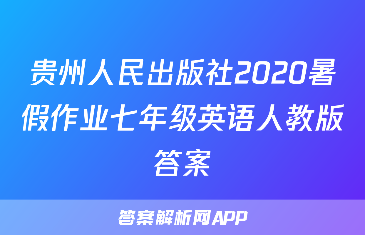 贵州人民出版社2020暑假作业七年级英语人教版答案