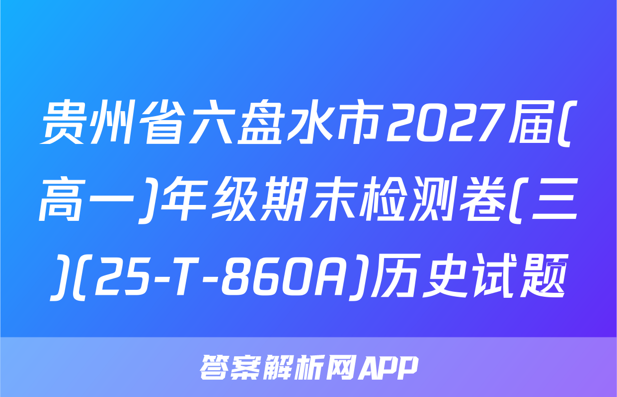 贵州省六盘水市2027届(高一)年级期末检测卷(三)(25-T-860A)历史试题