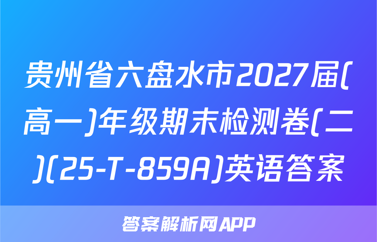 贵州省六盘水市2027届(高一)年级期末检测卷(二)(25-T-859A)英语答案