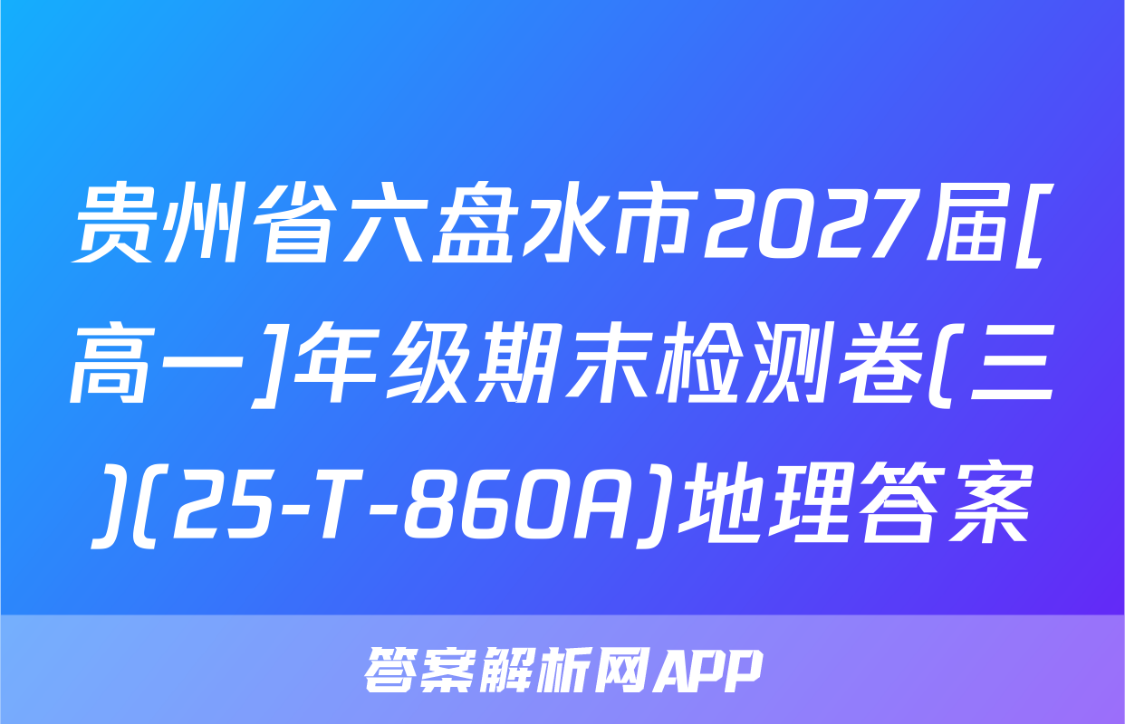 贵州省六盘水市2027届[高一]年级期末检测卷(三)(25-T-860A)地理答案