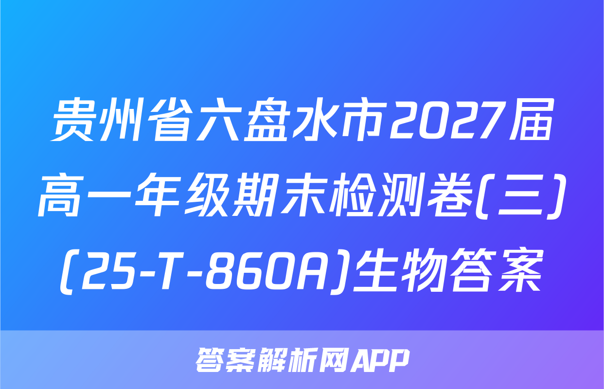 贵州省六盘水市2027届高一年级期末检测卷(三)(25-T-860A)生物答案