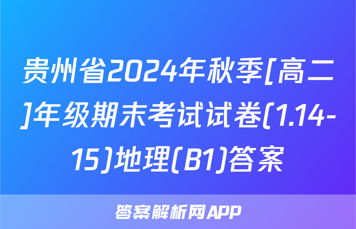 贵州省2024年秋季[高二]年级期末考试试卷(1.14-15)地理(B1)答案