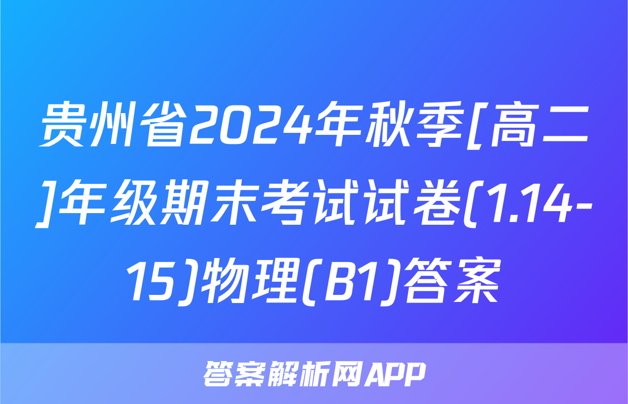 贵州省2024年秋季[高二]年级期末考试试卷(1.14-15)物理(B1)答案