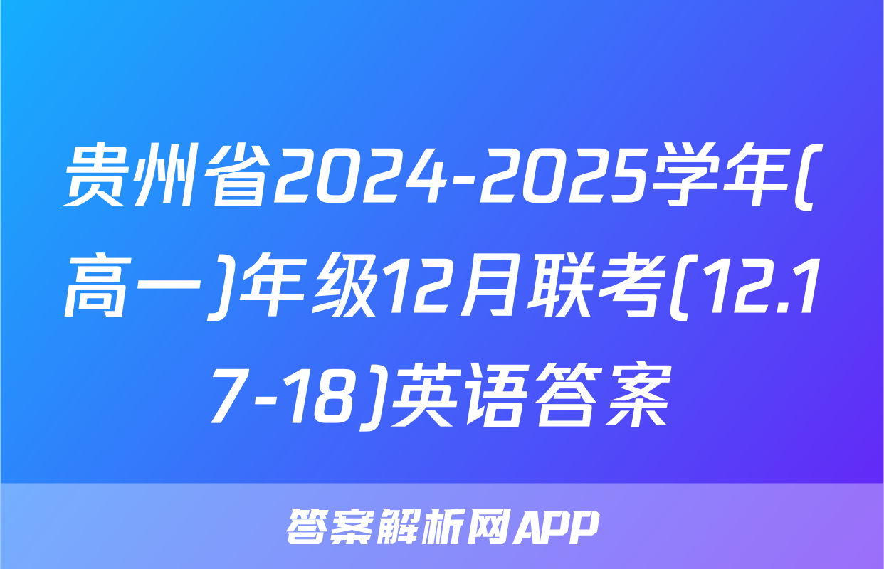 贵州省2024-2025学年(高一)年级12月联考(12.17-18)英语答案