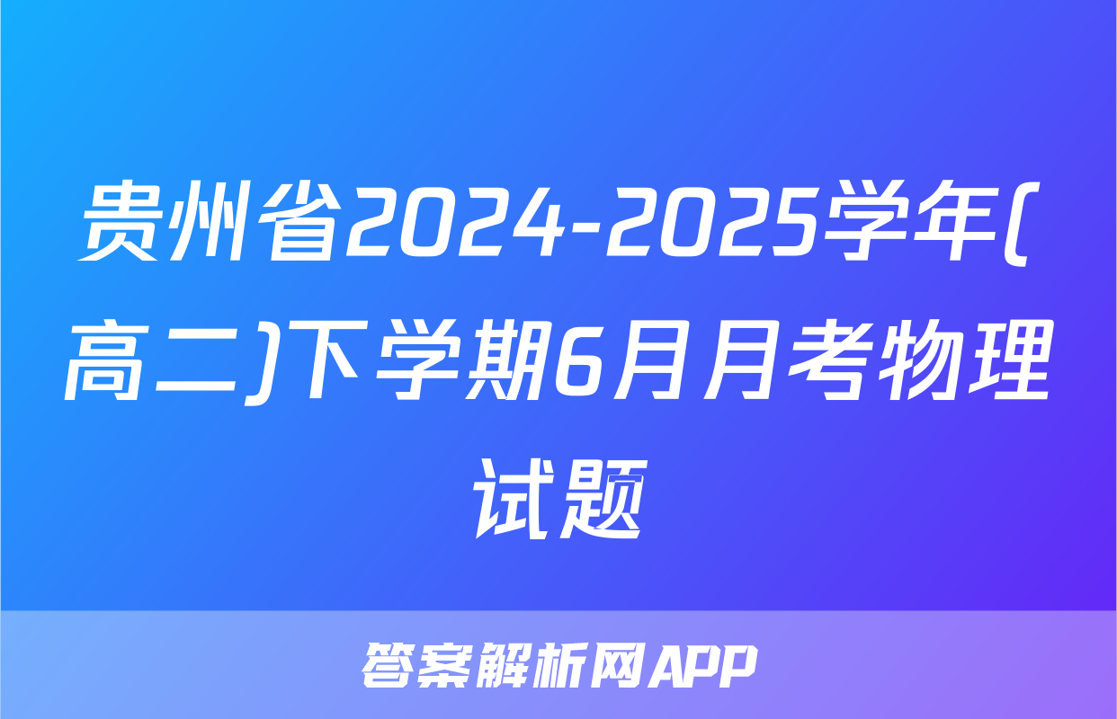 贵州省2024-2025学年(高二)下学期6月月考物理试题
