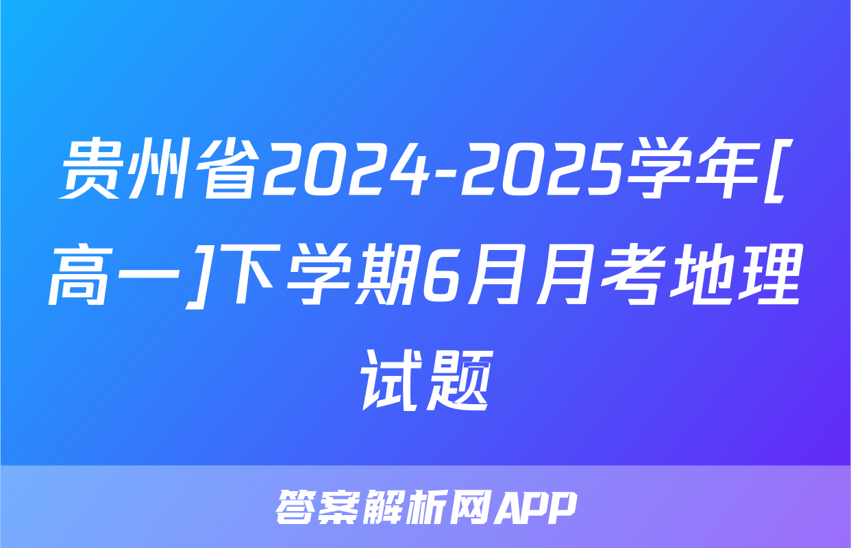 贵州省2024-2025学年[高一]下学期6月月考地理试题