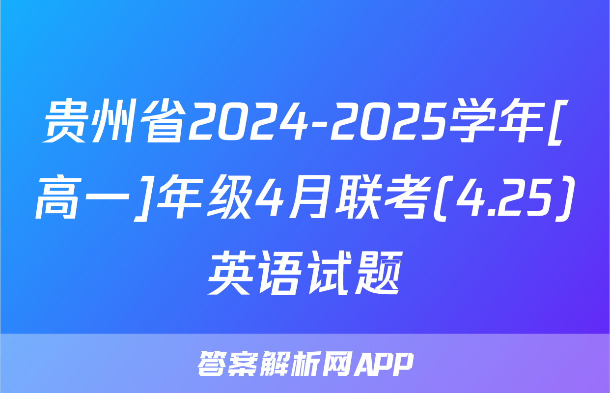贵州省2024-2025学年[高一]年级4月联考(4.25)英语试题