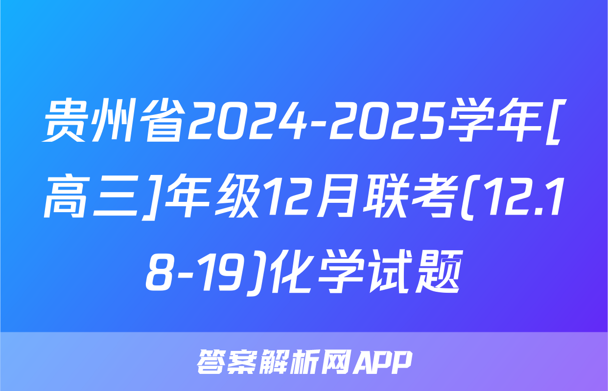 贵州省2024-2025学年[高三]年级12月联考(12.18-19)化学试题