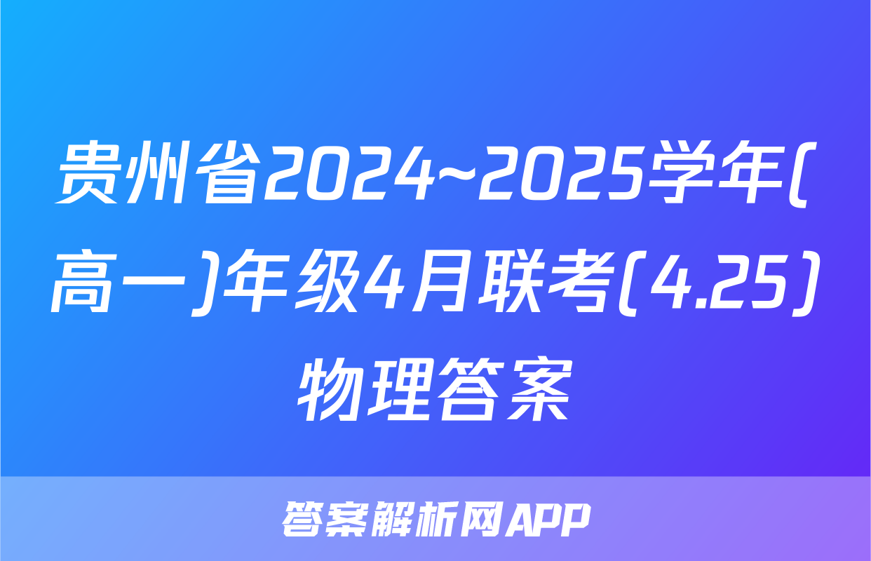 贵州省2024~2025学年(高一)年级4月联考(4.25)物理答案