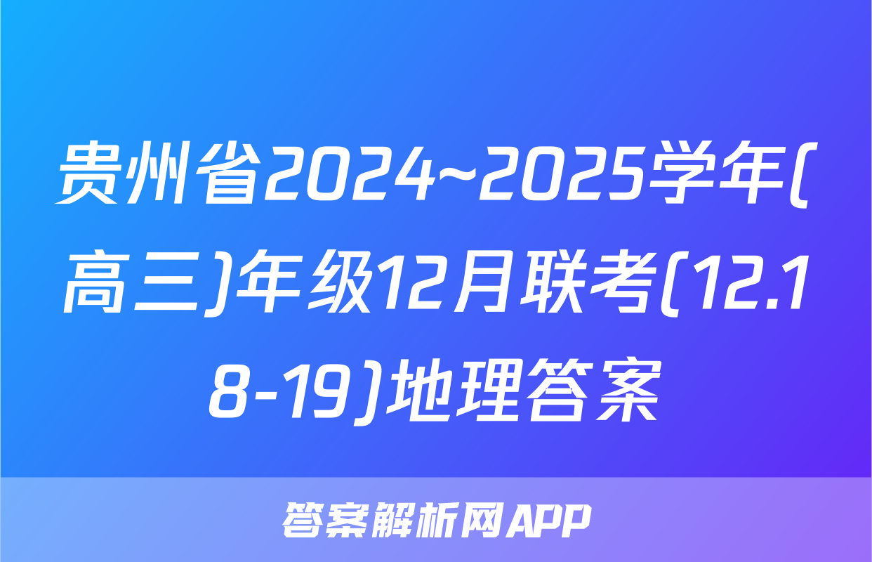 贵州省2024~2025学年(高三)年级12月联考(12.18-19)地理答案
