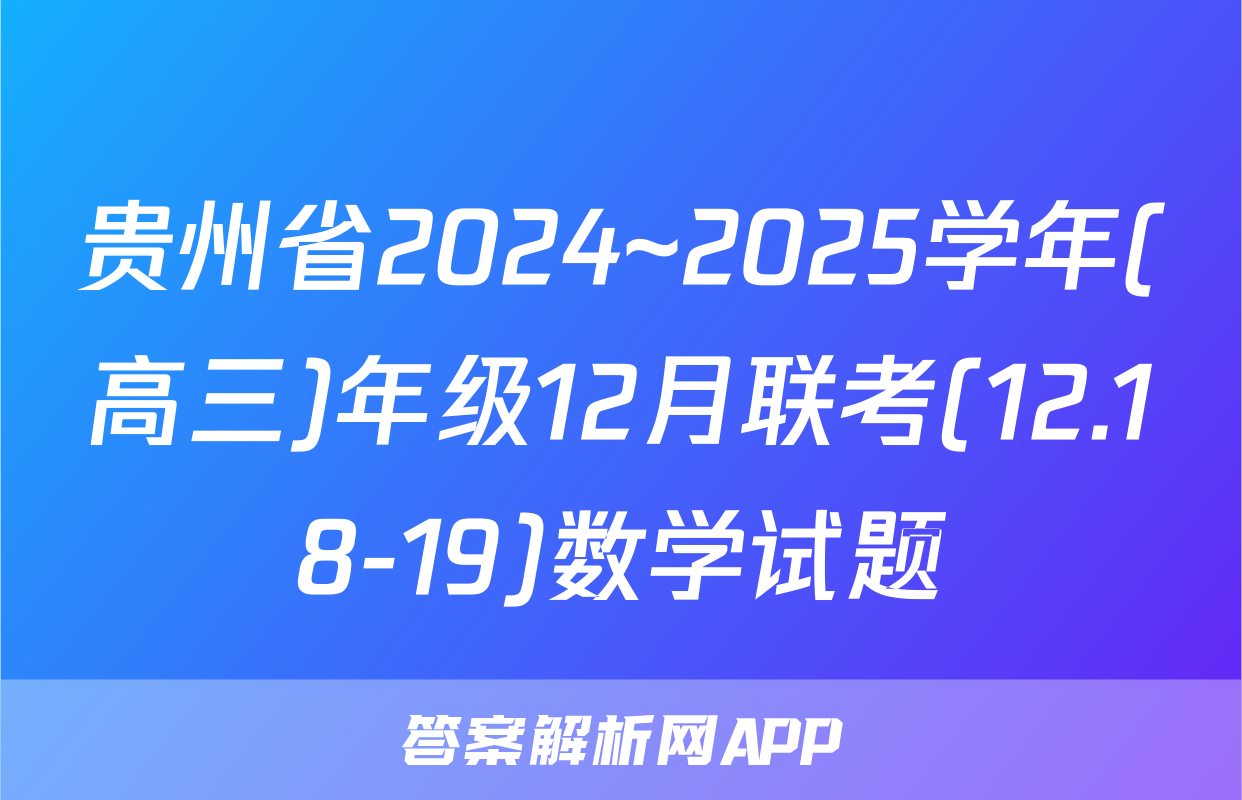 贵州省2024~2025学年(高三)年级12月联考(12.18-19)数学试题