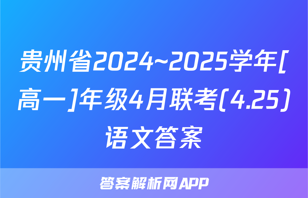 贵州省2024~2025学年[高一]年级4月联考(4.25)语文答案