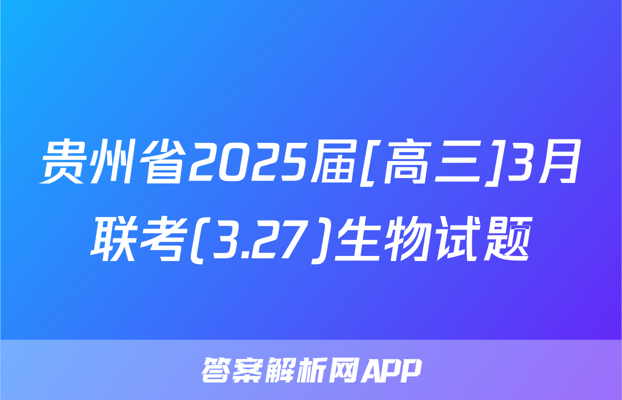 贵州省2025届[高三]3月联考(3.27)生物试题