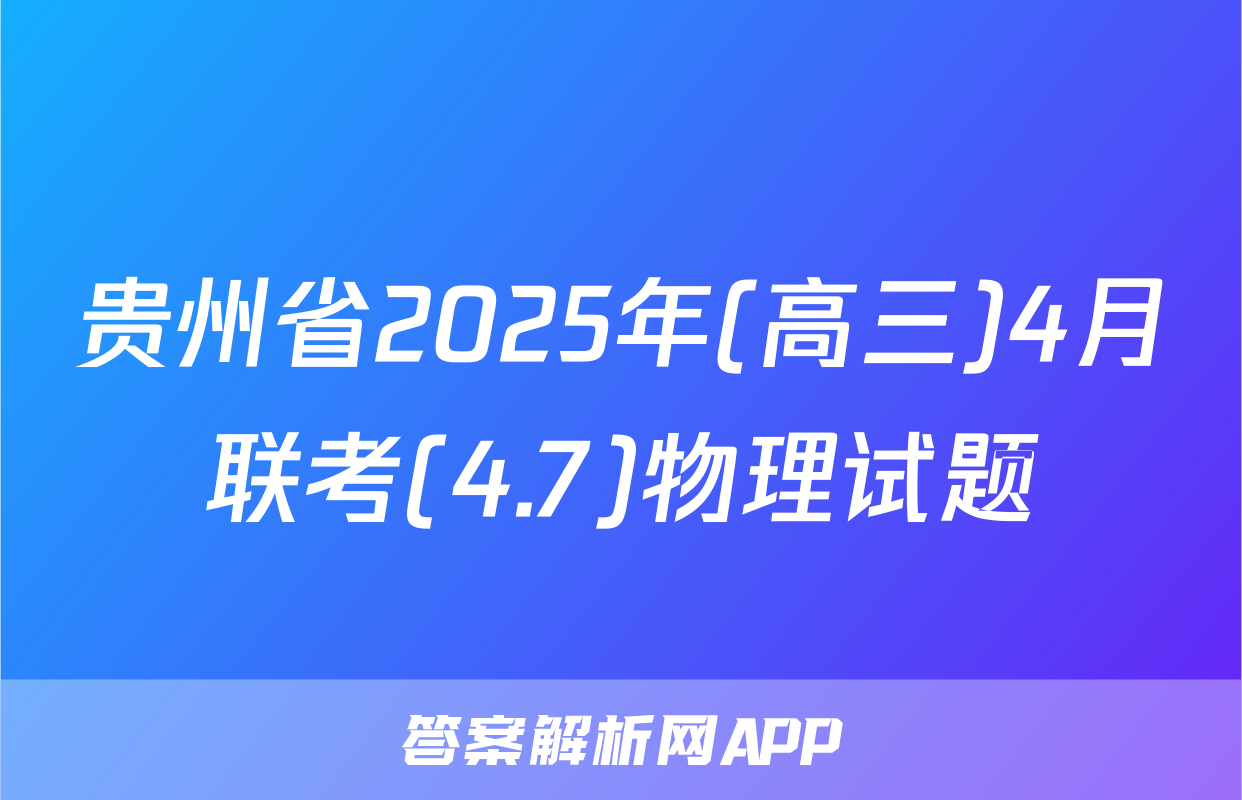 贵州省2025年(高三)4月联考(4.7)物理试题