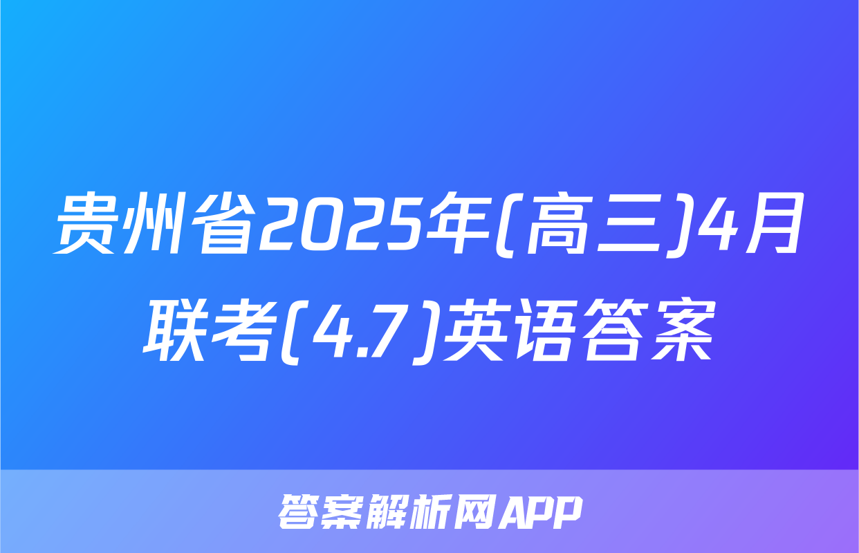 贵州省2025年(高三)4月联考(4.7)英语答案
