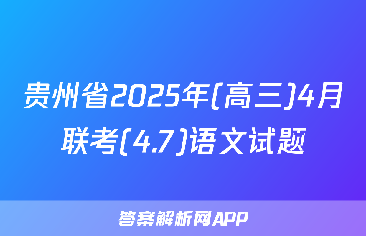 贵州省2025年(高三)4月联考(4.7)语文试题