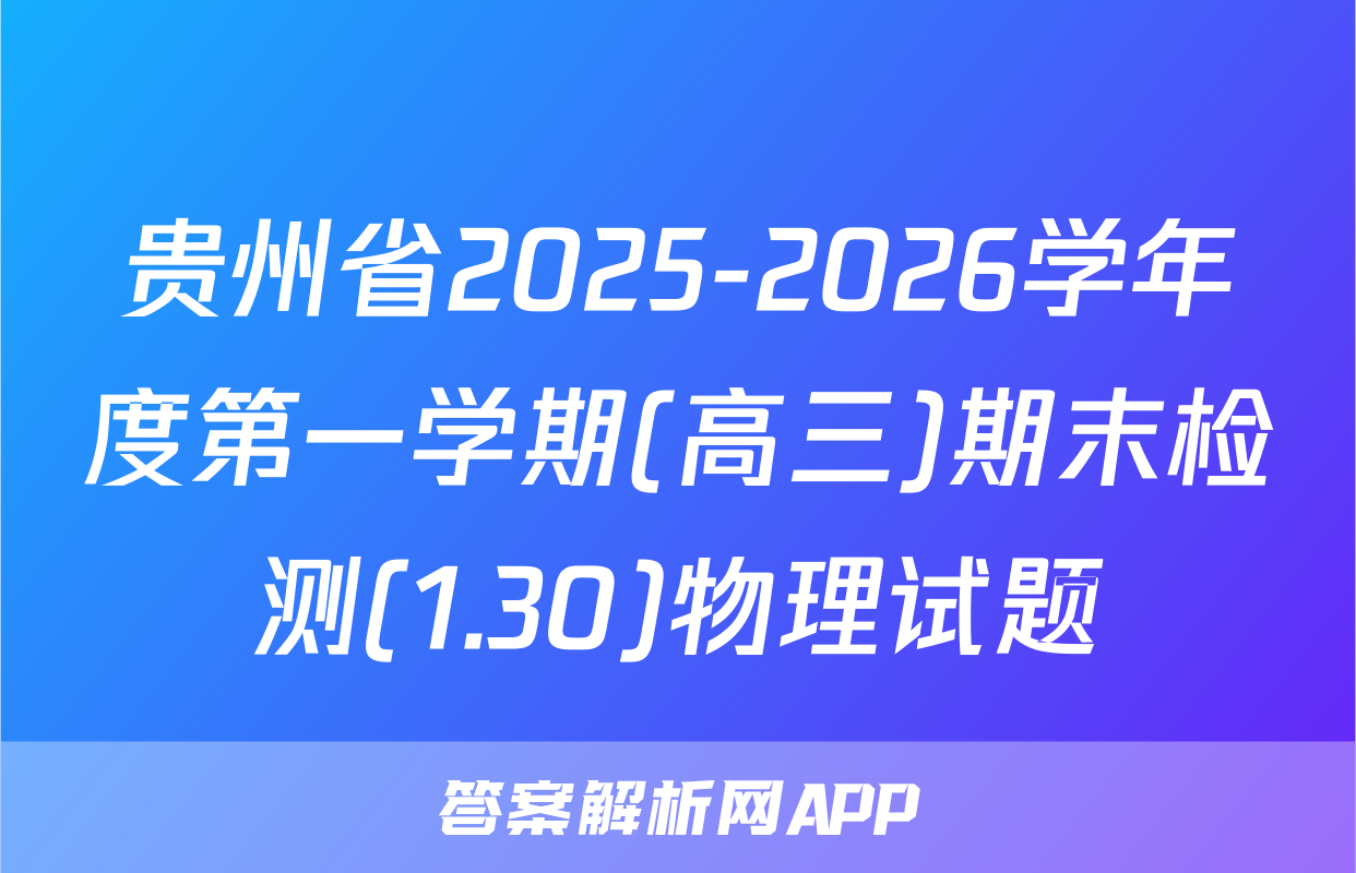 贵州省2025-2026学年度第一学期(高三)期末检测(1.30)物理试题