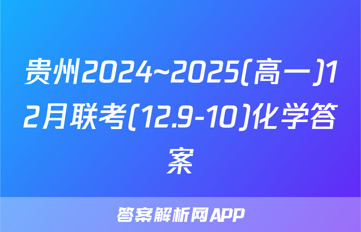贵州2024~2025(高一)12月联考(12.9-10)化学答案