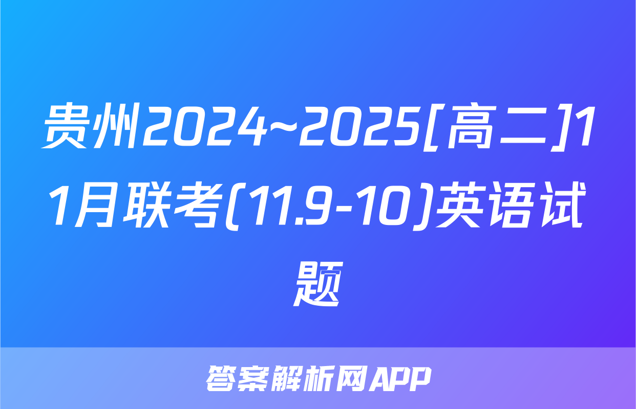 贵州2024~2025[高二]11月联考(11.9-10)英语试题