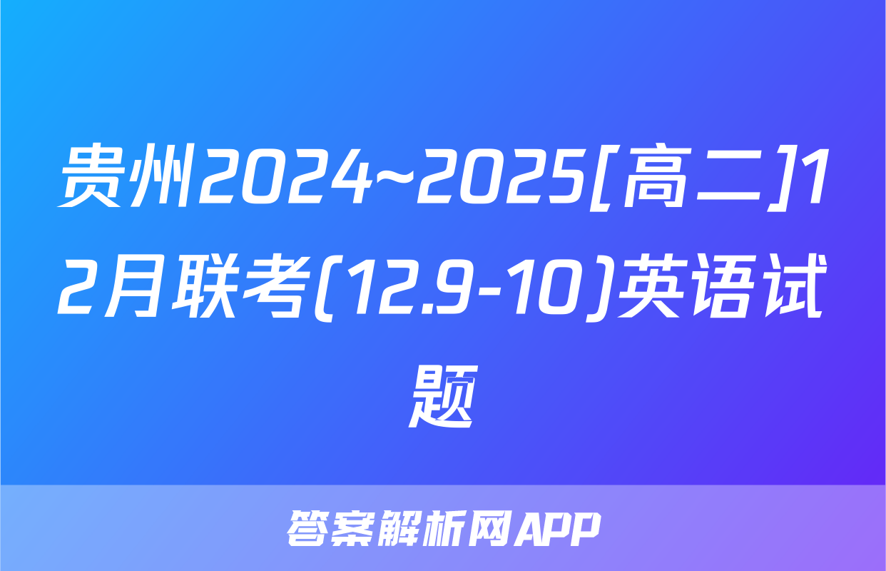 贵州2024~2025[高二]12月联考(12.9-10)英语试题