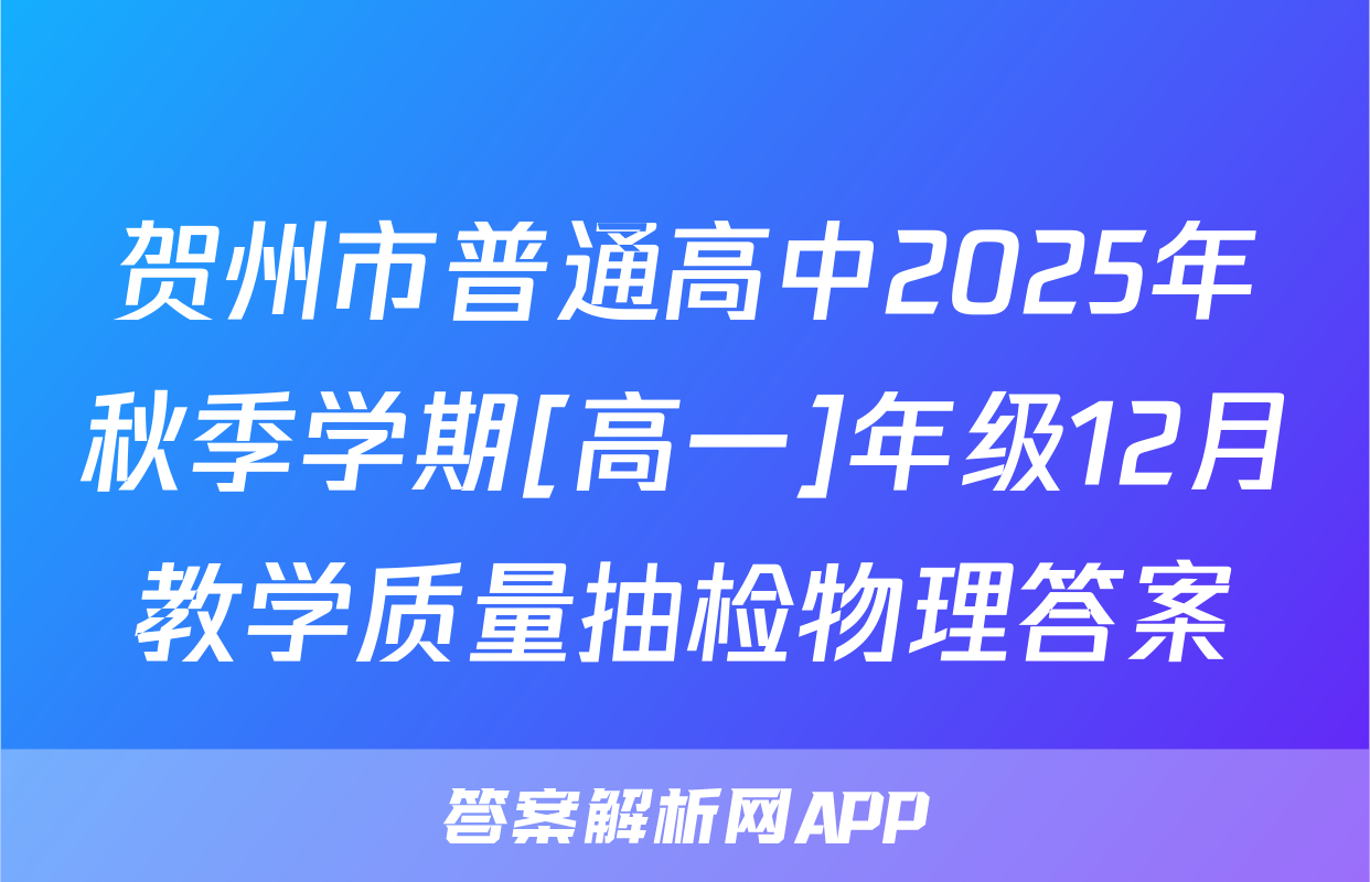 贺州市普通高中2025年秋季学期[高一]年级12月教学质量抽检物理答案