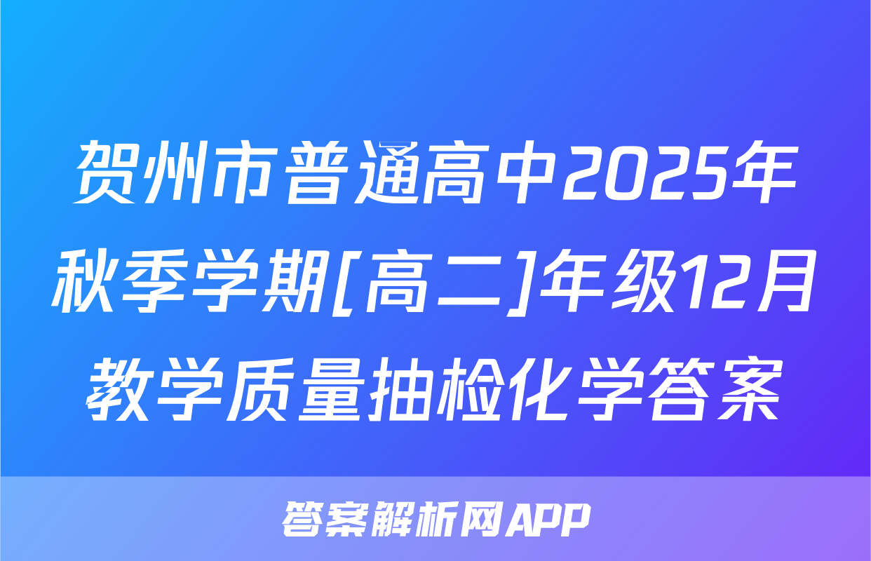 贺州市普通高中2025年秋季学期[高二]年级12月教学质量抽检化学答案