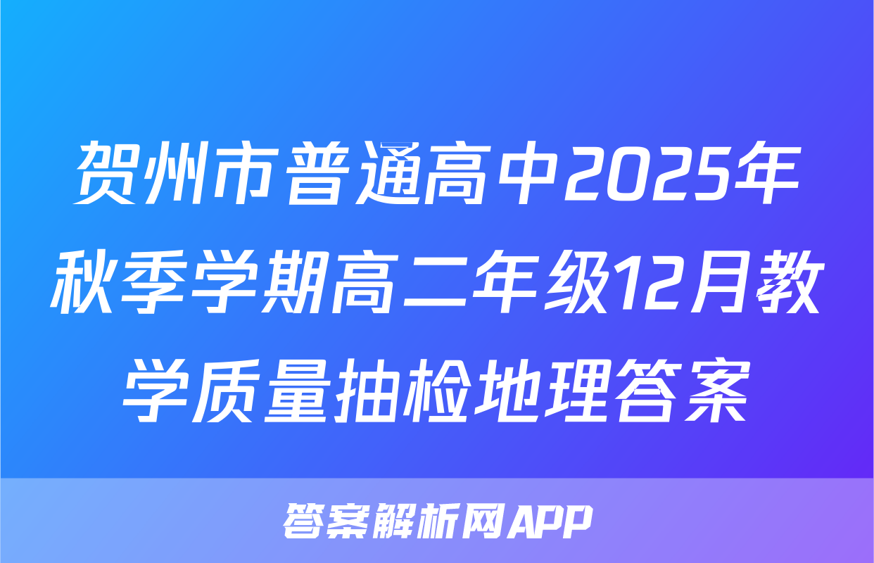 贺州市普通高中2025年秋季学期高二年级12月教学质量抽检地理答案