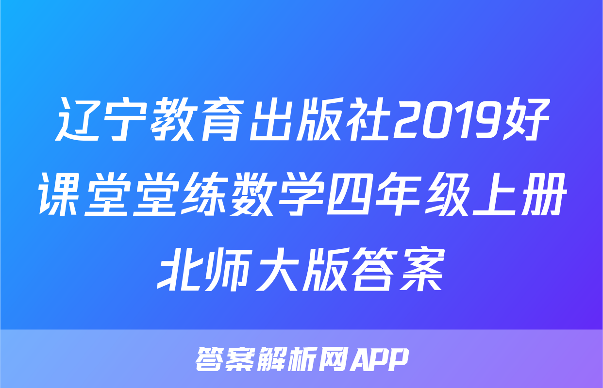 辽宁教育出版社2019好课堂堂练数学四年级上册北师大版答案