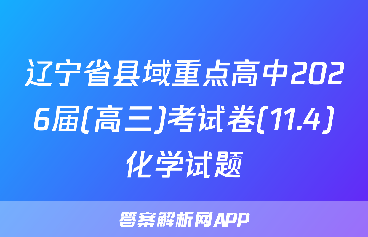 辽宁省县域重点高中2026届(高三)考试卷(11.4)化学试题
