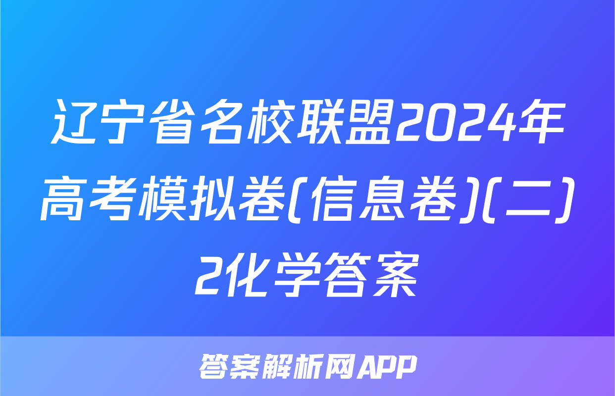 辽宁省名校联盟2024年高考模拟卷(信息卷)(二)2化学答案