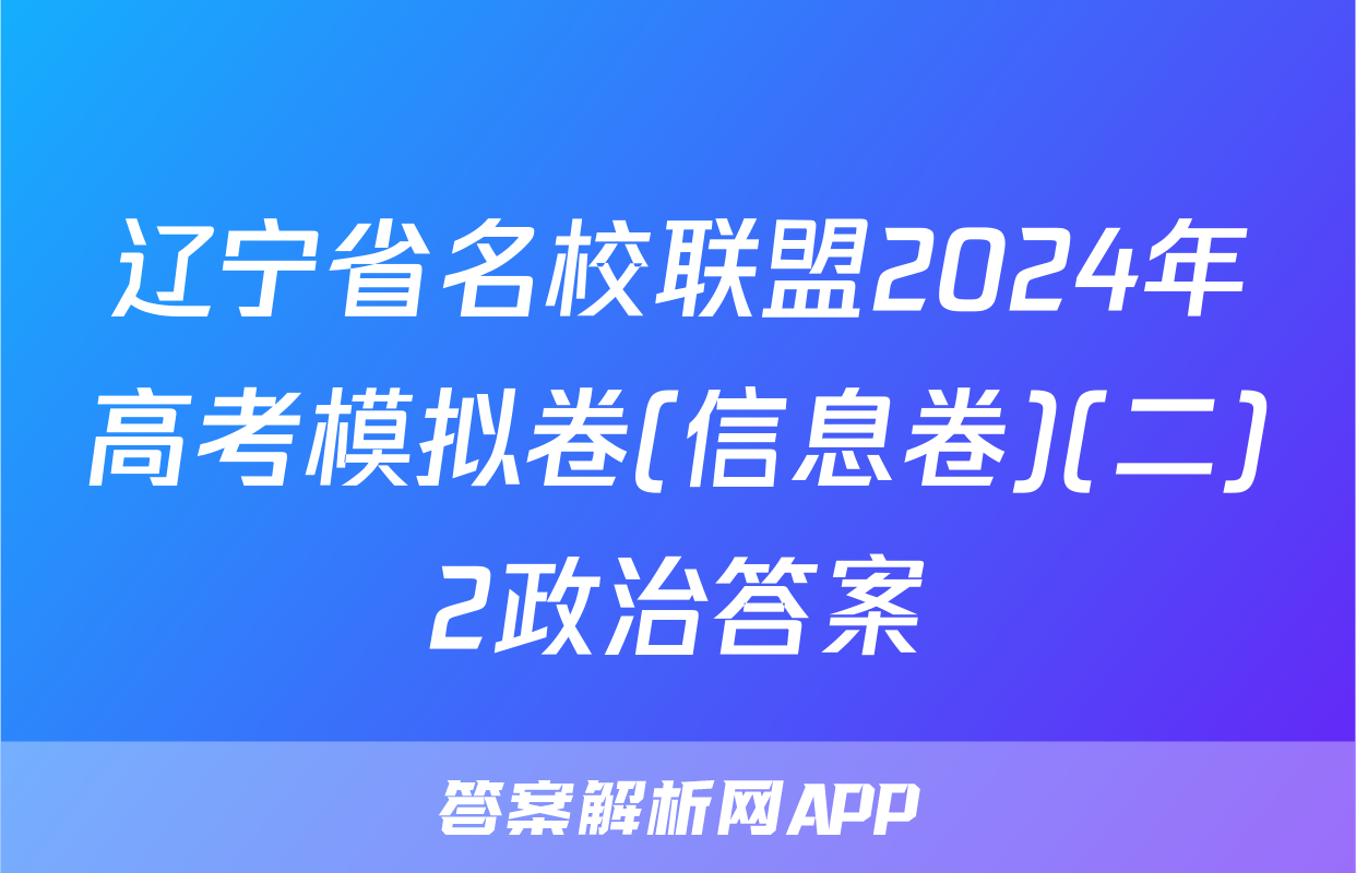 辽宁省名校联盟2024年高考模拟卷(信息卷)(二)2政治答案