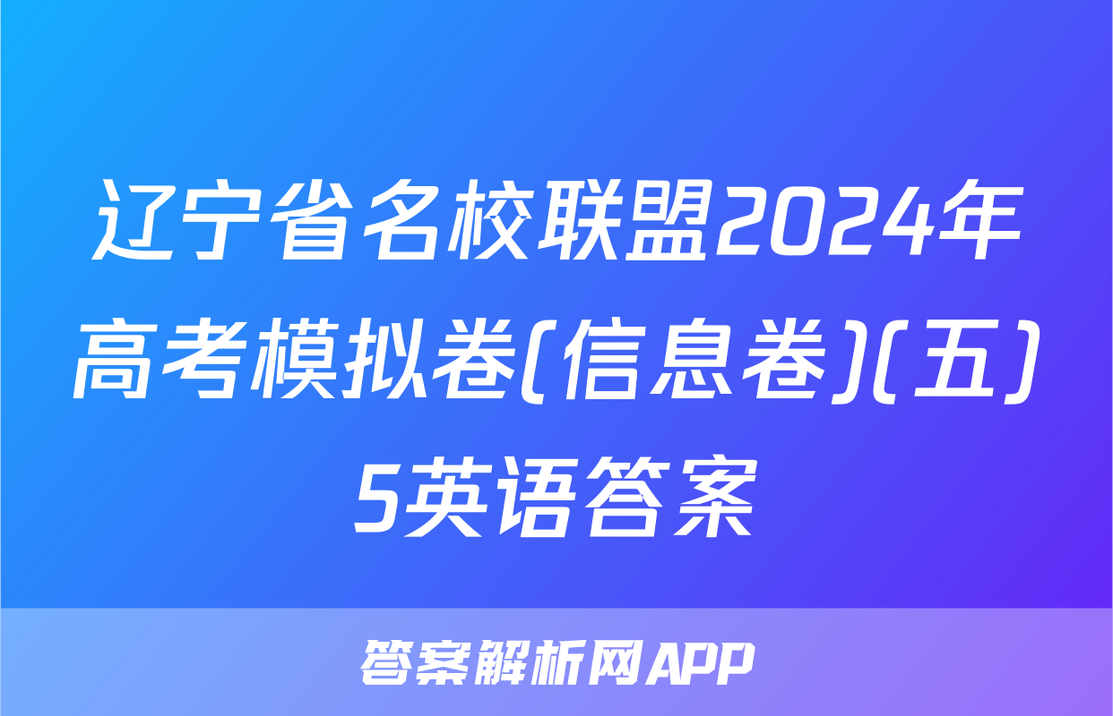 辽宁省名校联盟2024年高考模拟卷(信息卷)(五)5英语答案