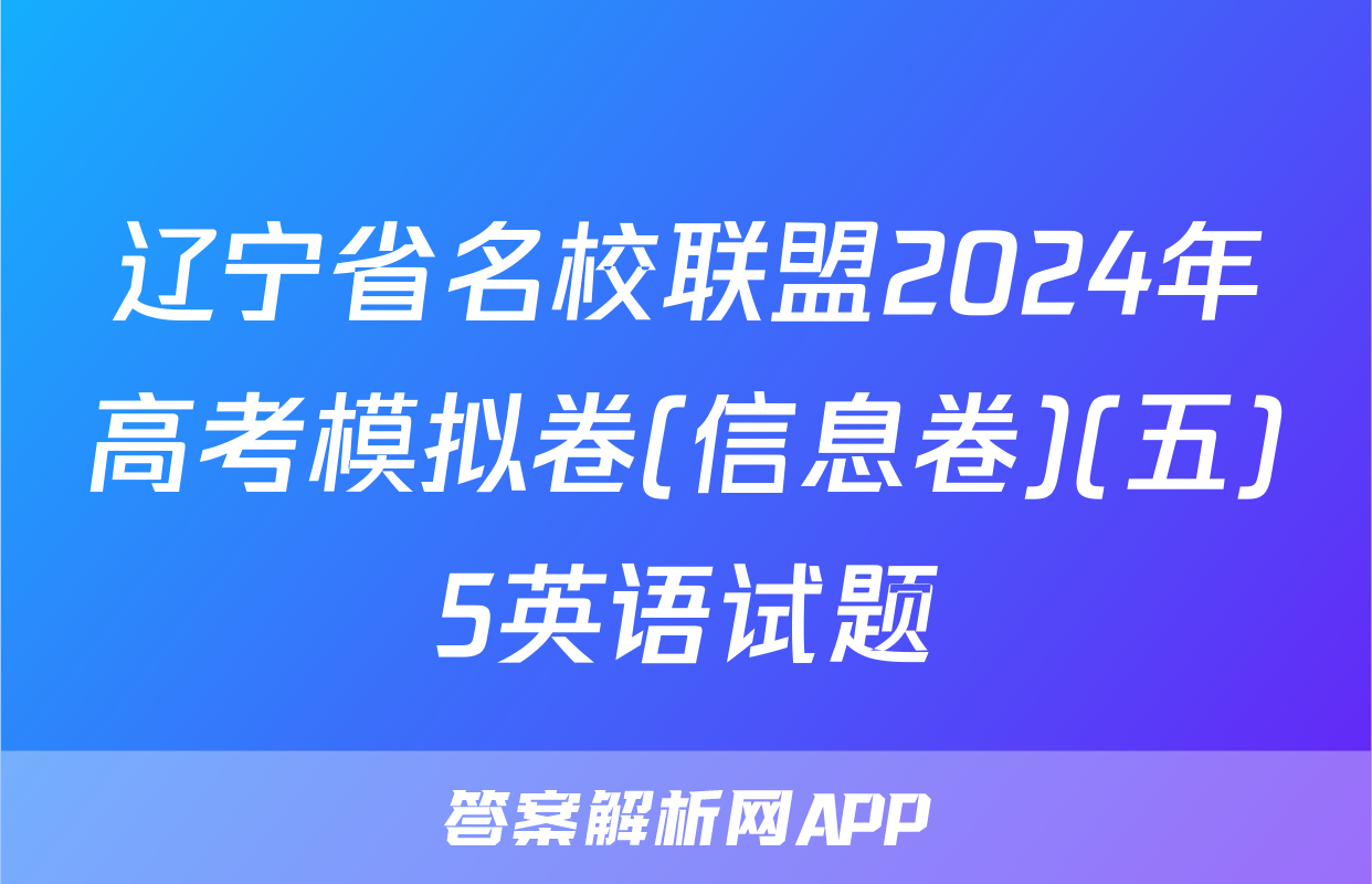 辽宁省名校联盟2024年高考模拟卷(信息卷)(五)5英语试题