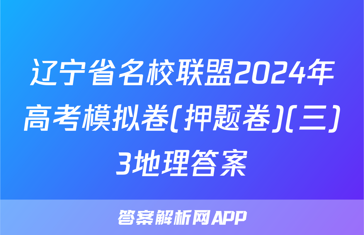 辽宁省名校联盟2024年高考模拟卷(押题卷)(三)3地理答案