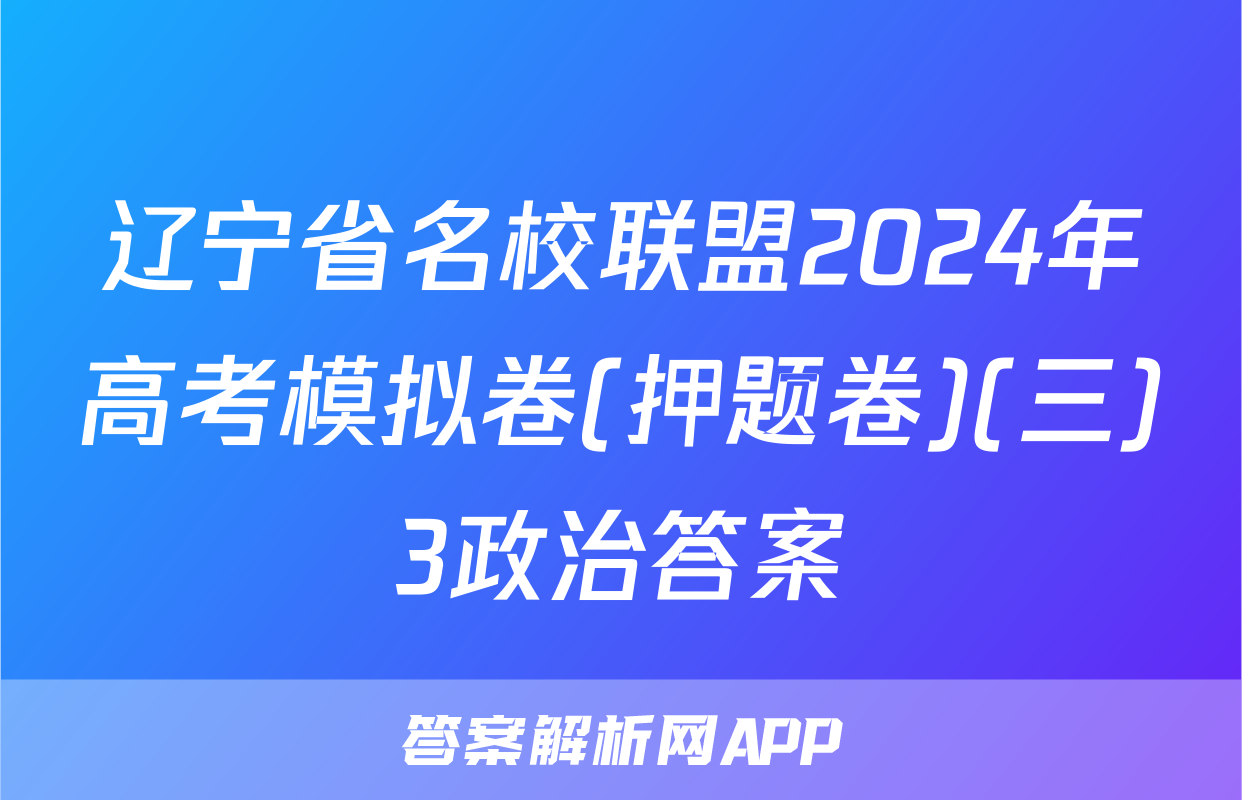 辽宁省名校联盟2024年高考模拟卷(押题卷)(三)3政治答案