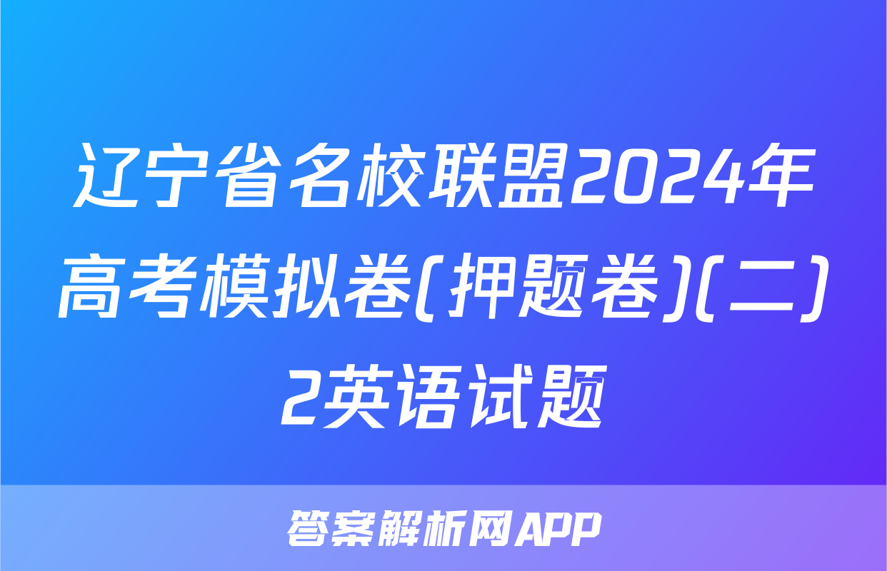 辽宁省名校联盟2024年高考模拟卷(押题卷)(二)2英语试题