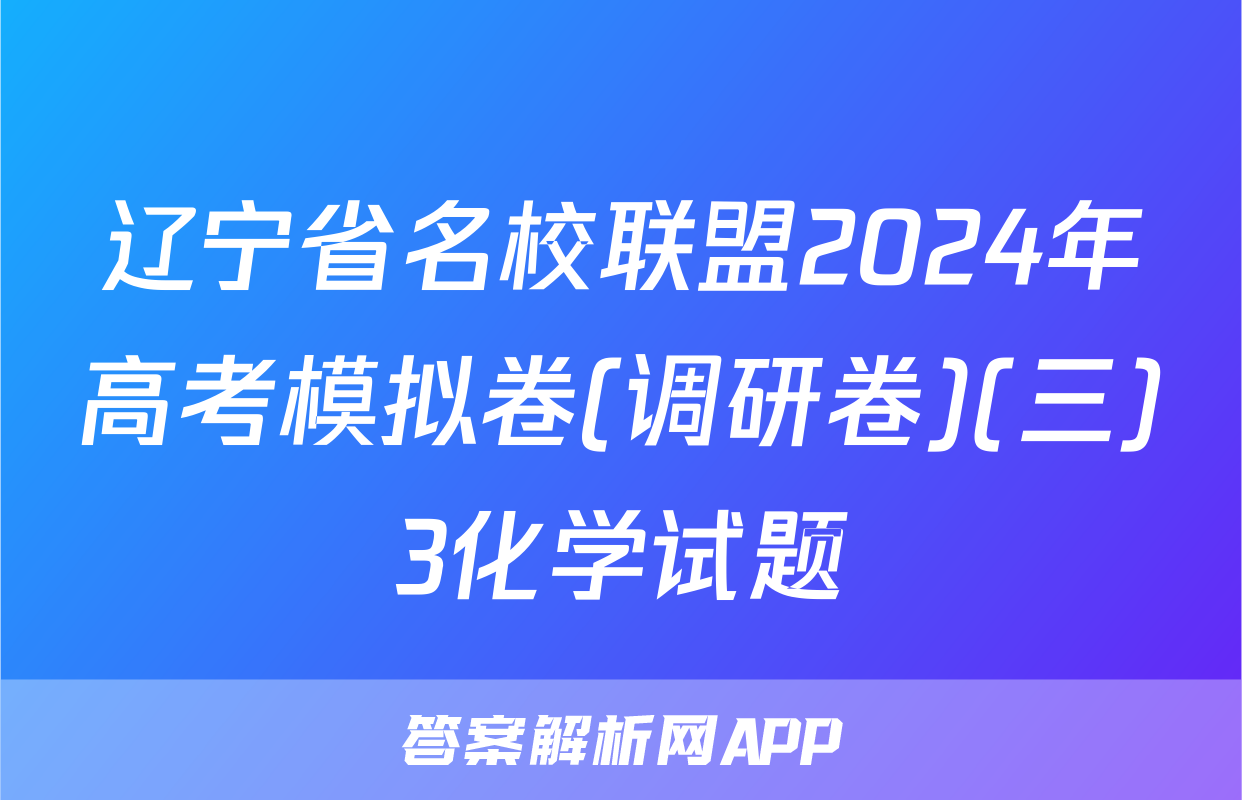 辽宁省名校联盟2024年高考模拟卷(调研卷)(三)3化学试题