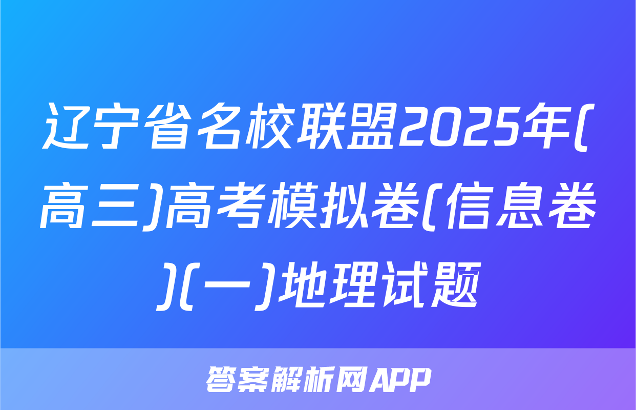 辽宁省名校联盟2025年(高三)高考模拟卷(信息卷)(一)地理试题