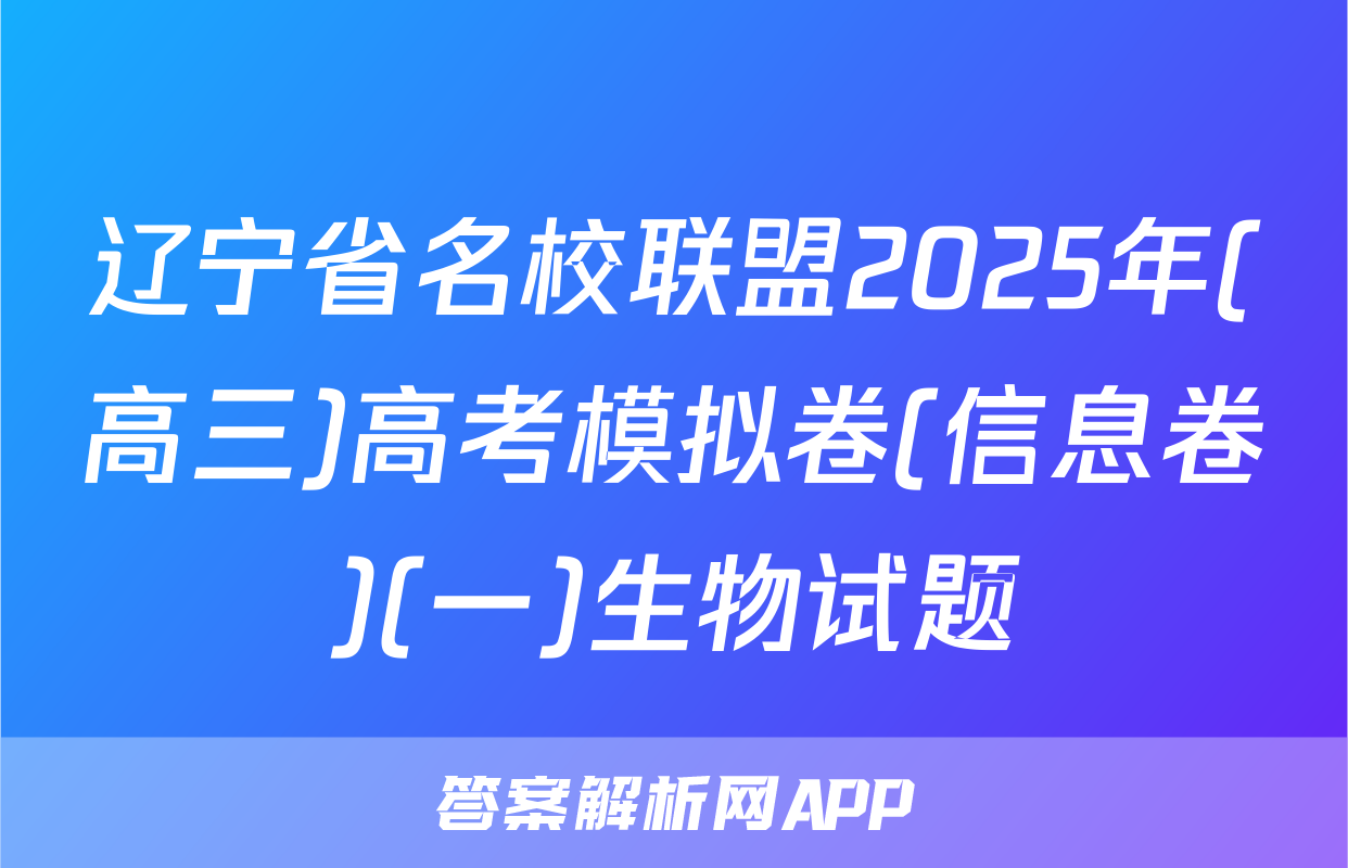辽宁省名校联盟2025年(高三)高考模拟卷(信息卷)(一)生物试题