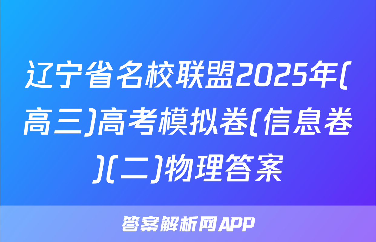 辽宁省名校联盟2025年(高三)高考模拟卷(信息卷)(二)物理答案