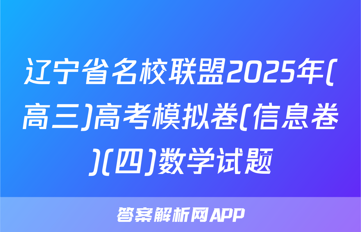 辽宁省名校联盟2025年(高三)高考模拟卷(信息卷)(四)数学试题