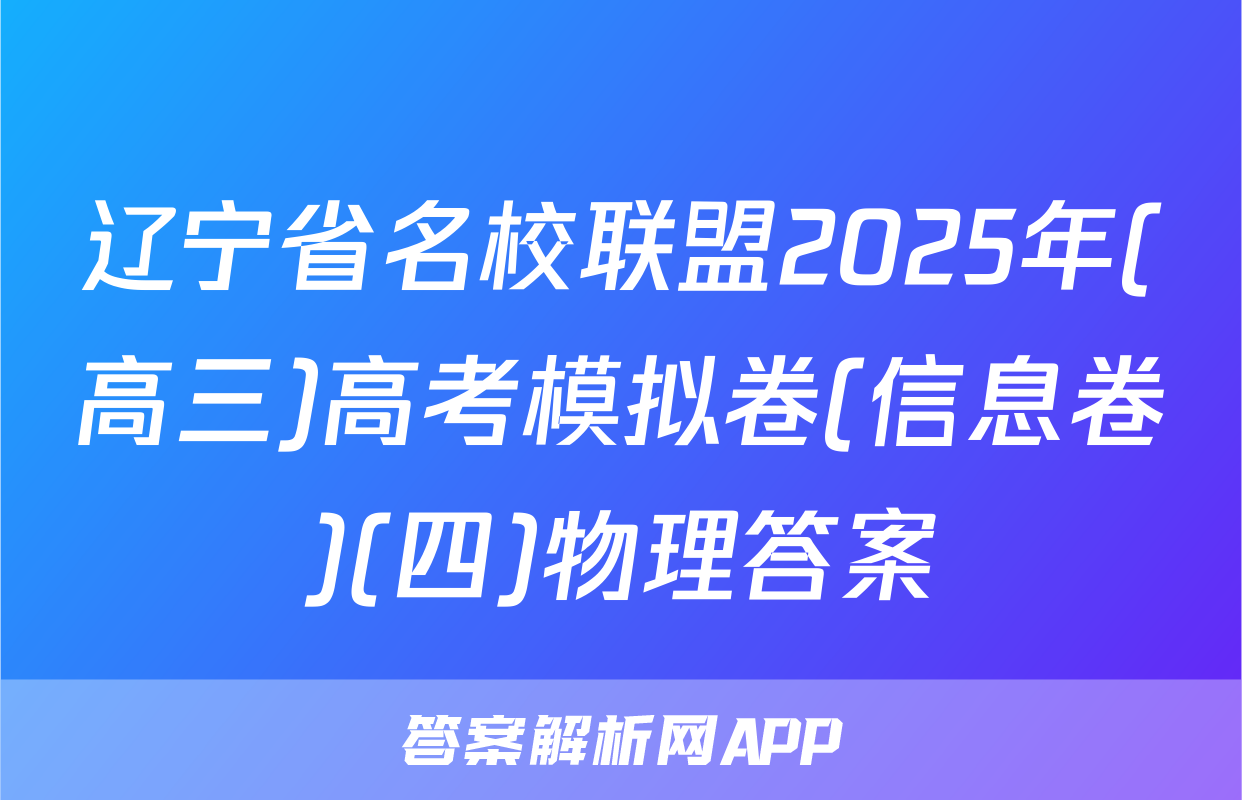辽宁省名校联盟2025年(高三)高考模拟卷(信息卷)(四)物理答案