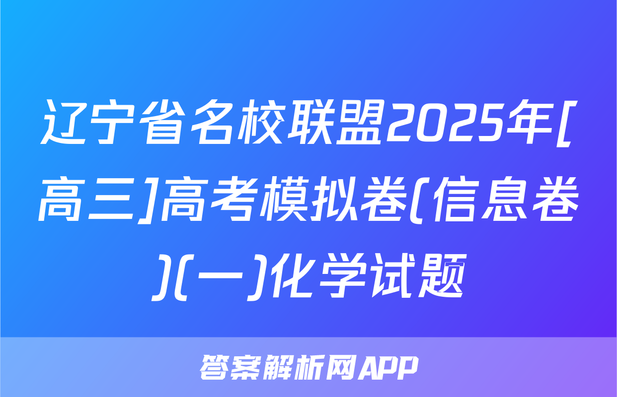 辽宁省名校联盟2025年[高三]高考模拟卷(信息卷)(一)化学试题