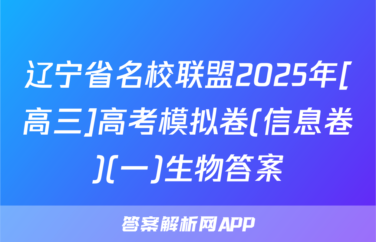 辽宁省名校联盟2025年[高三]高考模拟卷(信息卷)(一)生物答案