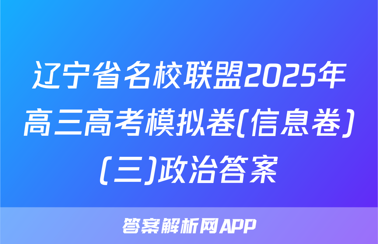 辽宁省名校联盟2025年高三高考模拟卷(信息卷)(三)政治答案
