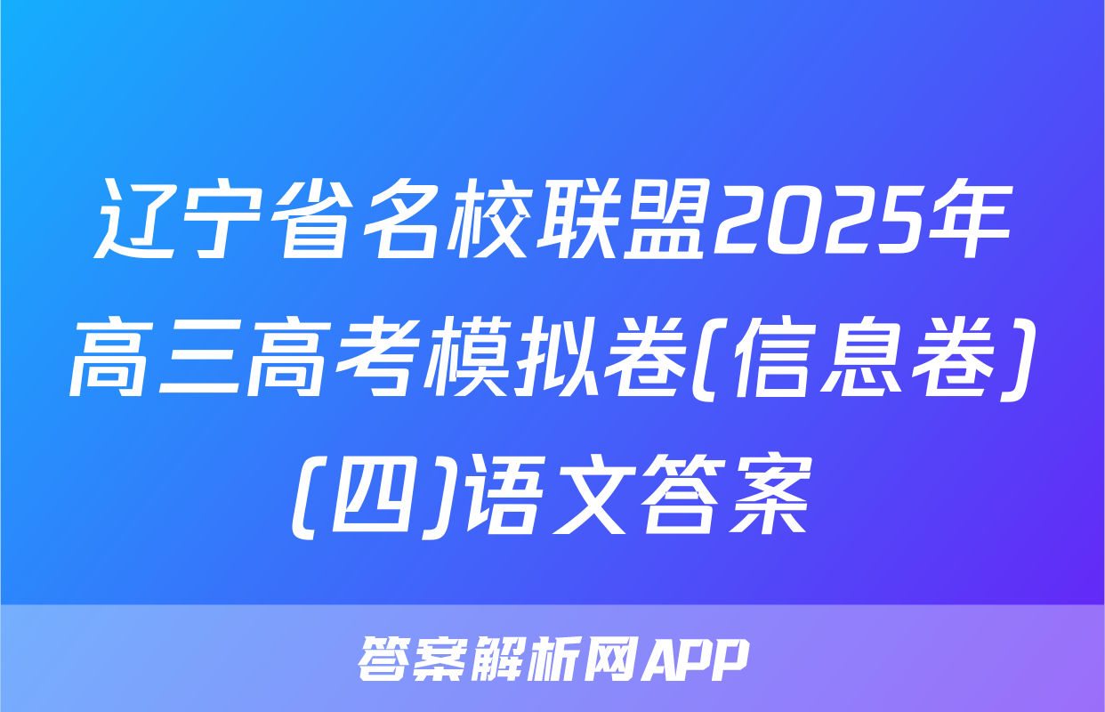 辽宁省名校联盟2025年高三高考模拟卷(信息卷)(四)语文答案