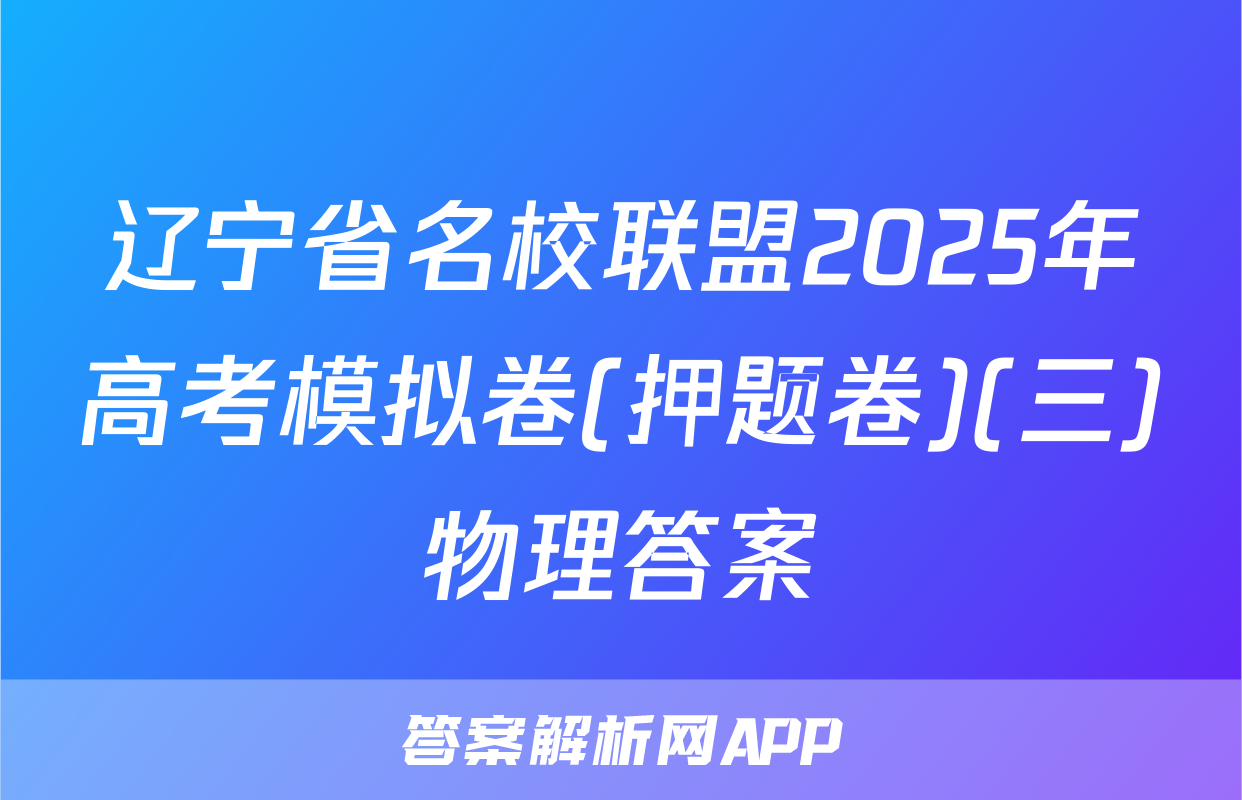辽宁省名校联盟2025年高考模拟卷(押题卷)(三)物理答案